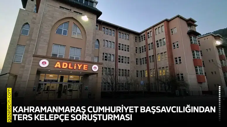 Kahramanmaraş Cumhuriyet Başsavcılığından ters kelepçe soruşturması