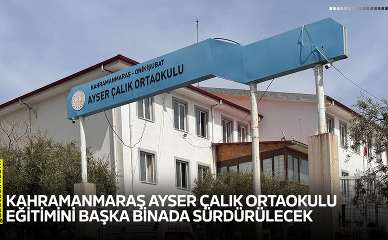 Kahramanmaraş Ayser Çalık Ortaokulu eğitimini başka binada sürdürülecek