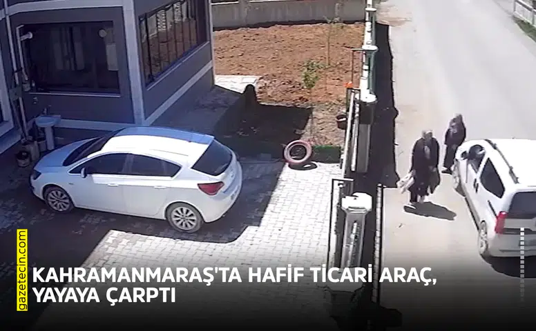 Kahramanmaraş'ta hafif ticari araç, yayaya çarptı