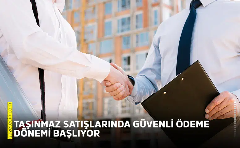 Taşınmaz satışlarında güvenli ödeme dönemi başlıyor