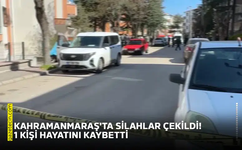 Kahramanmaraş'ta silahlar çekildi 1 kişi hayatını kaybetti