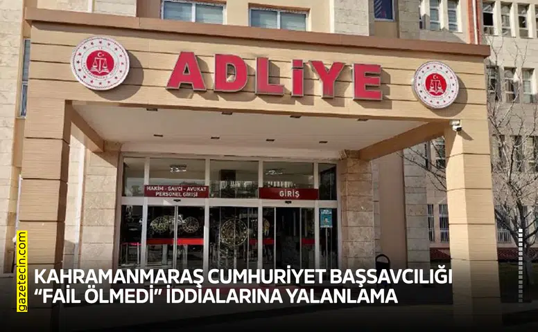 Kahramanmaraş Cumhuriyet Başsavcılığı fail ölmedi iddialarına yalanlama
