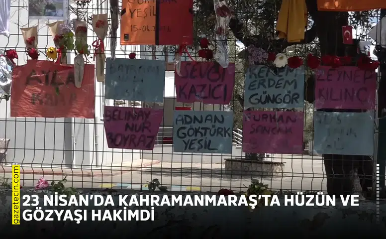 23 Nisan’da Kahramanmaraş’ta hüzün ve gözyaşı hakimdi