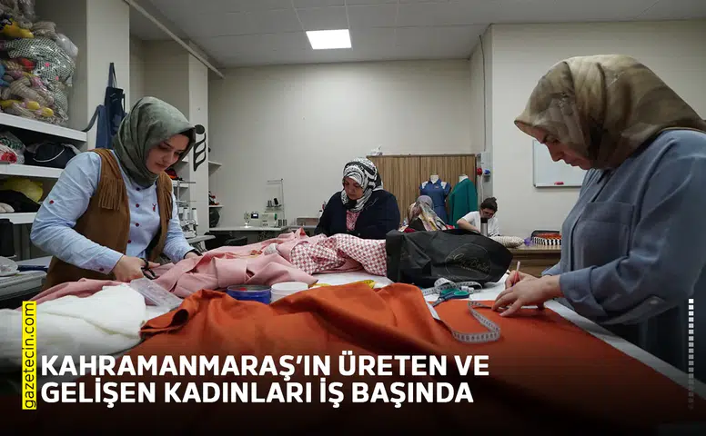 Kahramanmaraş’ın üreten ve gelişen kadınları iş başında