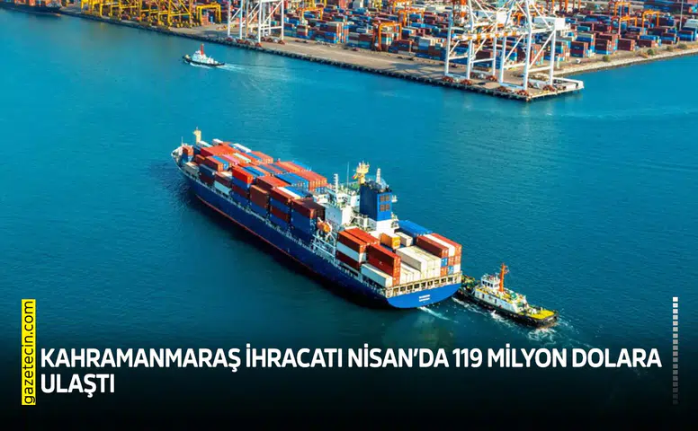 Kahramanmaraş ihracatı Nisan’da 119 milyon dolara ulaştı