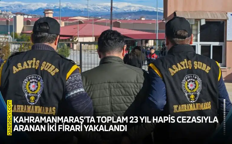 Kahramanmaraş’ta 23 yıl hapis cezasıyla aranan iki firari yakalandı