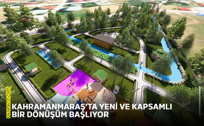 Kahramanmaraş’ta yeni ve kapsamlı bir dönüşüm başlıyor