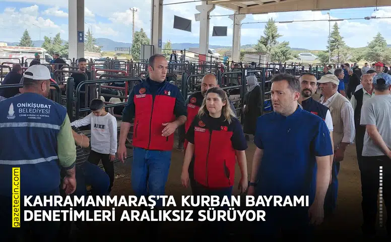 Kahramanmaraş’ta Kurban Bayramı denetimleri aralıksız sürüyor