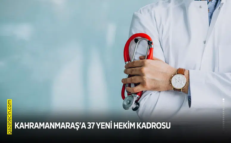 Kahramanmaraş’a 37 yeni hekim kadrosu