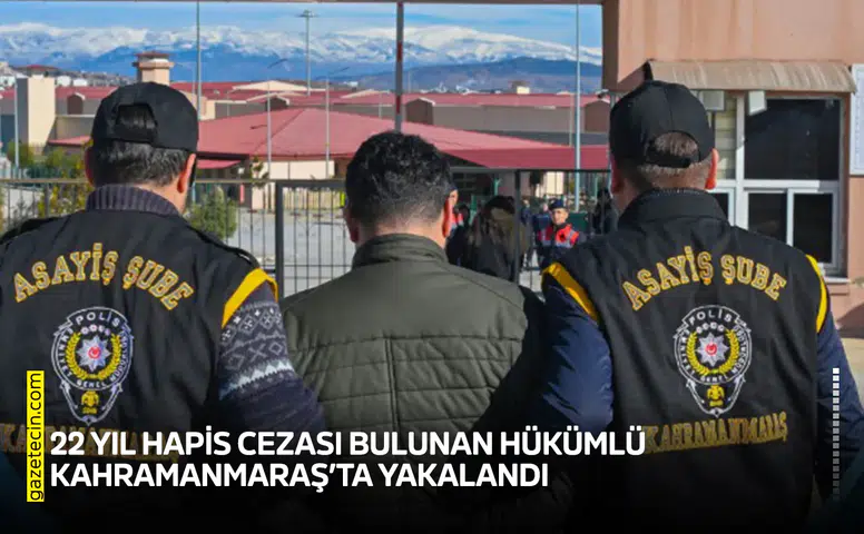 22 yıl hapis cezası bulunan hükümlü Kahramanmaraş’ta yakalandı