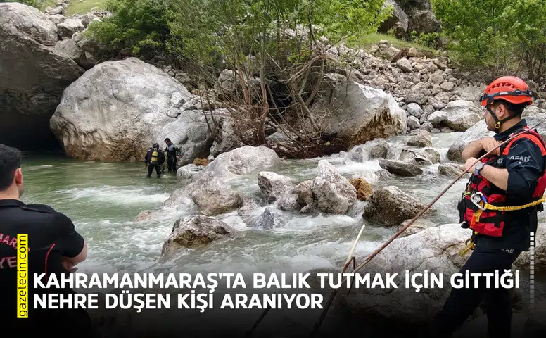 Kahramanmaraş'ta balık tutmak için gittiği nehre düşen kişi aranıyor