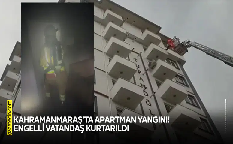 Kahramanmaraş’ta apartman yangını! Engelli vatandaş kurtarıldı