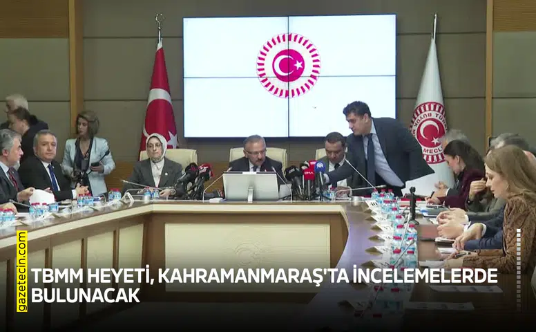 TBMM heyeti, Kahramanmaraş'ta incelemelerde bulunacak