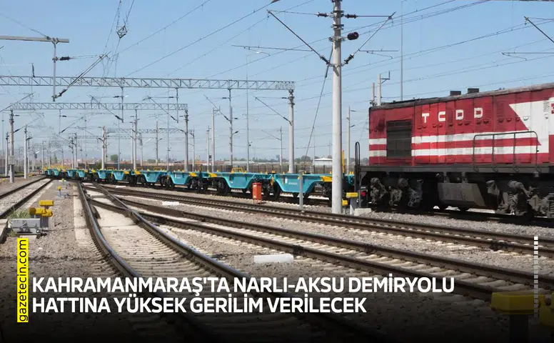 Kahramanmaraş'ta Narlı-Aksu demiryolu hattına yüksek gerilim verilecek