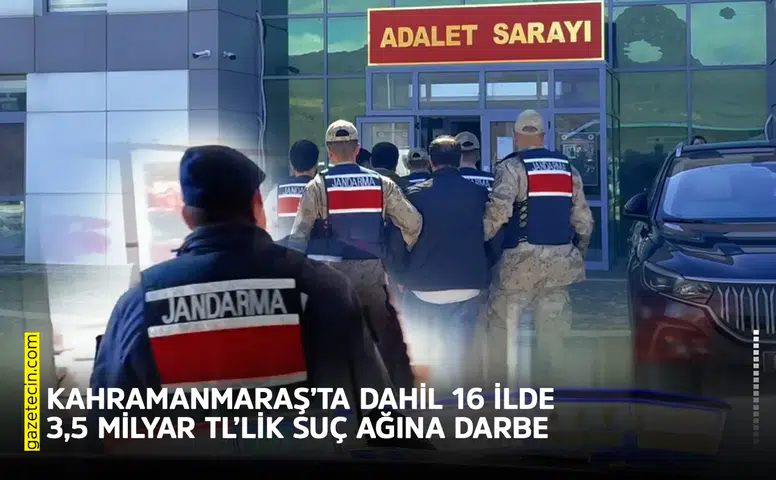 Kahramanmaraş’ta dahil 16 ilde 3,5 milyar TL’lik suç ağına darbe