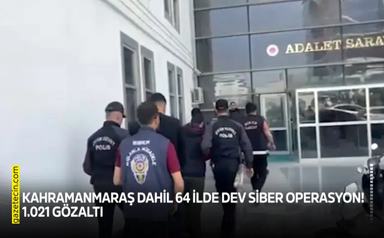 Kahramanmaraş dahil 64 ilde dev siber operasyon! 1.021 gözaltı
