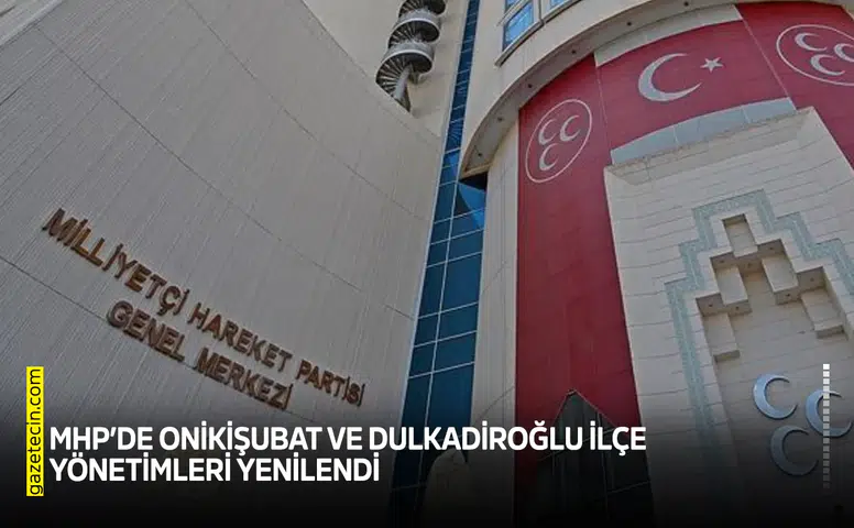 MHP’de Onikişubat ve Dulkadiroğlu İlçe Yönetimleri yenilendi