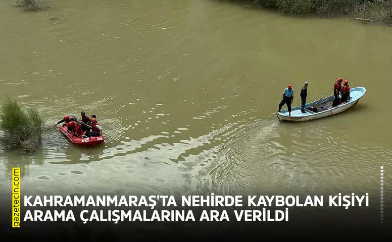Kahramanmaraş'ta nehirde kaybolan kişiyi arama çalışmalarına ara verildi