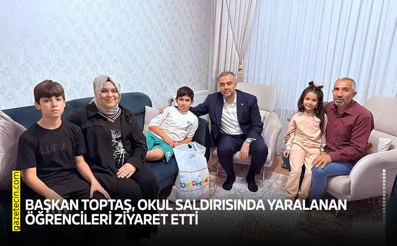 Başkan Toptaş, okul saldırısında yaralanan öğrencileri ziyaret etti