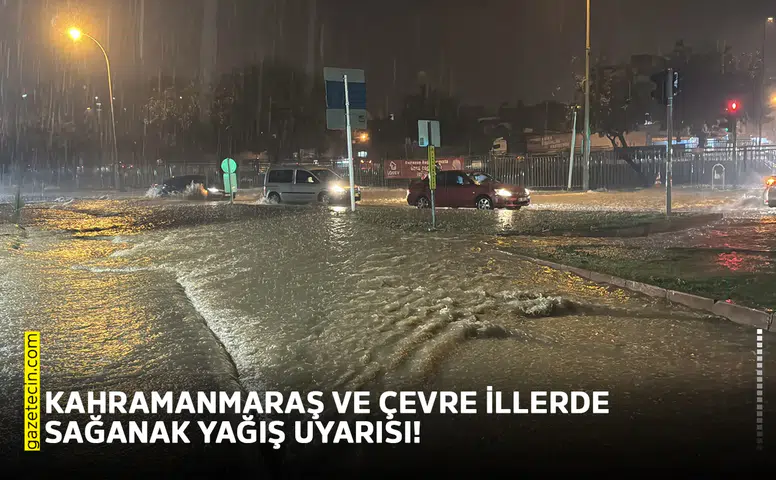 Kahramanmaraş ve çevre illerde sağanak yağış uyarısı!