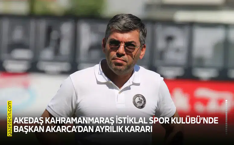 Kahramanmaraş İstiklal Spor Kulüp Başkanı Akarca’dan ayrılık kararı