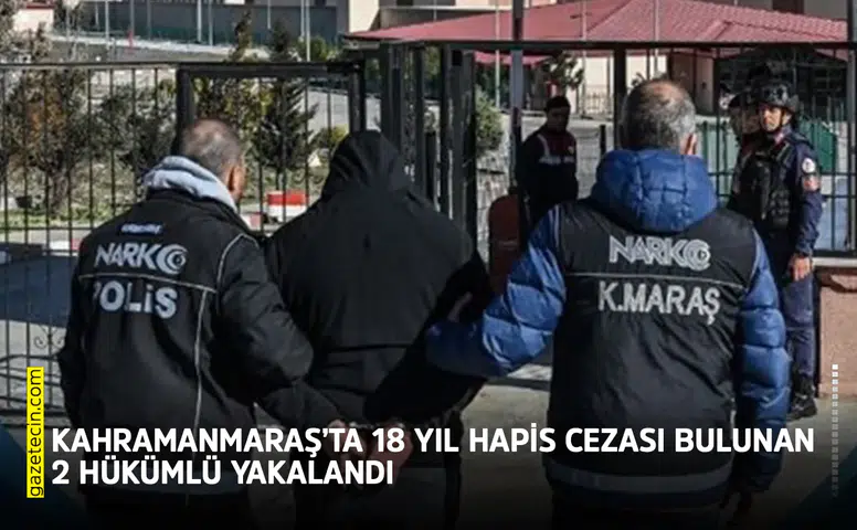 Kahramanmaraş’ta 18 yıl hapis cezası bulunan 2 hükümlü yakalandı