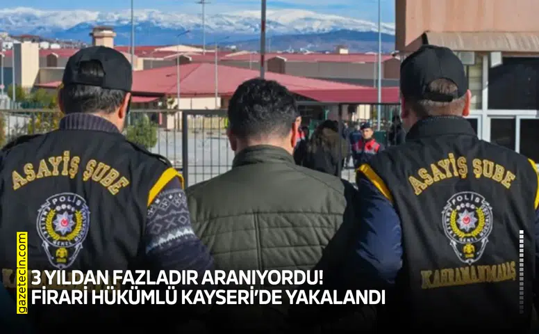 3 yıldan fazladır aranıyordu! Firari hükümlü Kayseri’de yakalandı