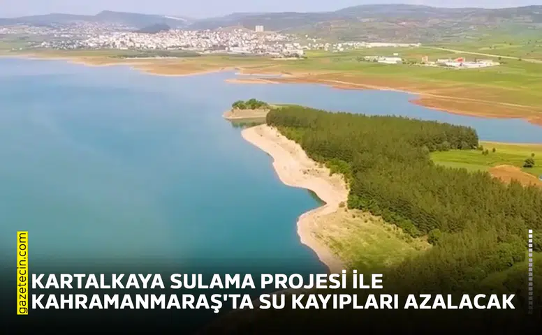 Kartalkaya Sulama Projesi ile Kahramanmaraş'ta su kayıpları azalacak