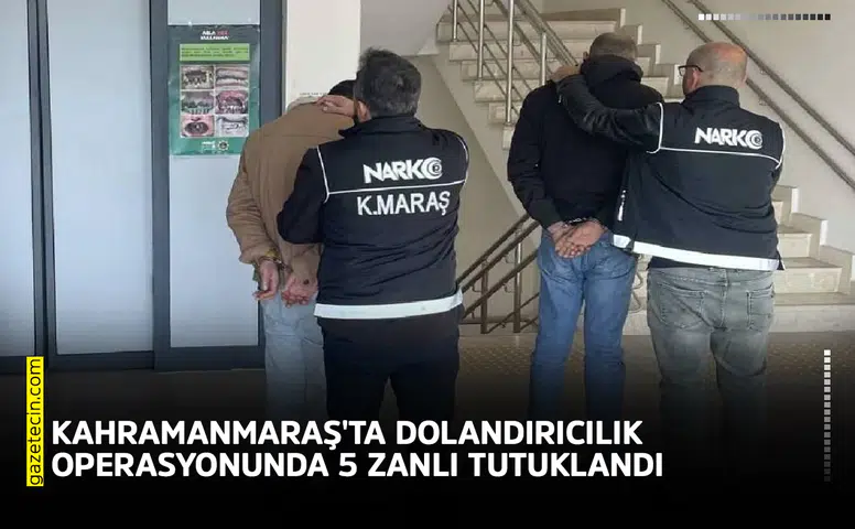 Kahramanmaraş'ta dolandırıcılık operasyonunda 5 zanlı tutuklandı