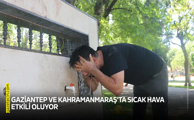 Gaziantep ve Kahramanmaraş'ta sıcak hava etkili oluyor