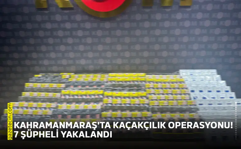 Kahramanmaraş'ta kaçakçılık operasyonu! 7 şüpheli yakalandı