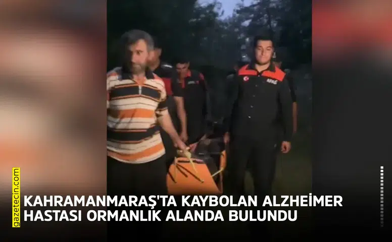 Kahramanmaraş'ta kaybolan Alzheimer hastası ormanlık alanda bulundu