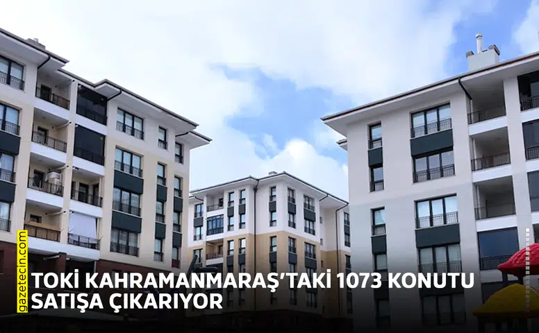 TOKİ Kahramanmaraş’taki 1073 konutu satışa çıkarıyor