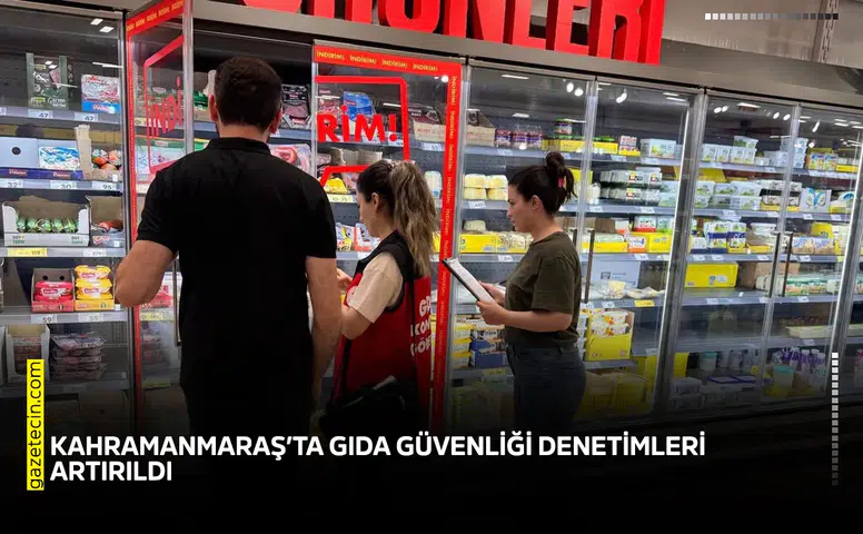Kahramanmaraş’ta gıda güvenliği denetimleri artırıldı