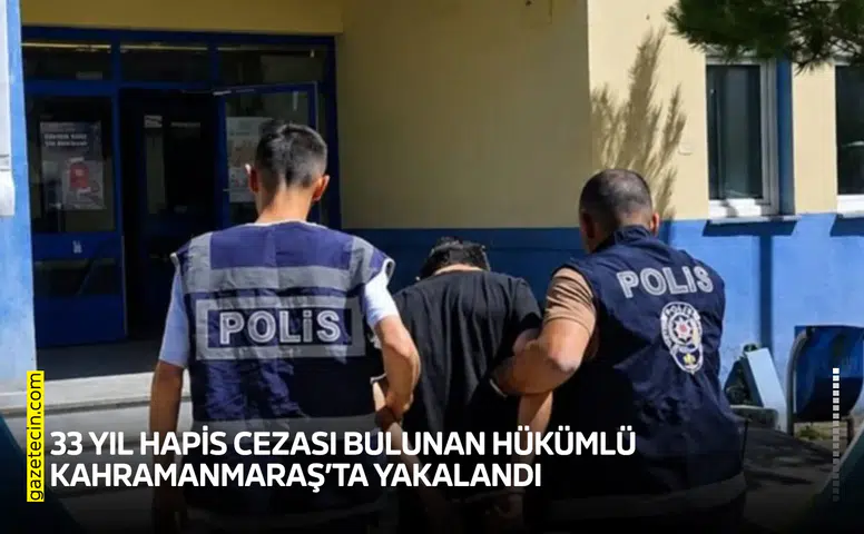 33 yıl hapis cezası bulunan hükümlü Kahramanmaraş’ta yakalandı