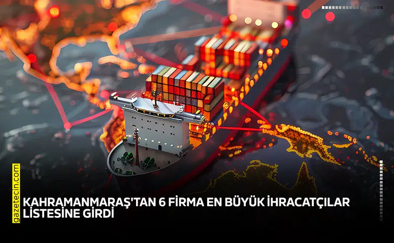 Kahramanmaraş'tan 6 firma en büyük ihracatçılar listesine girdi