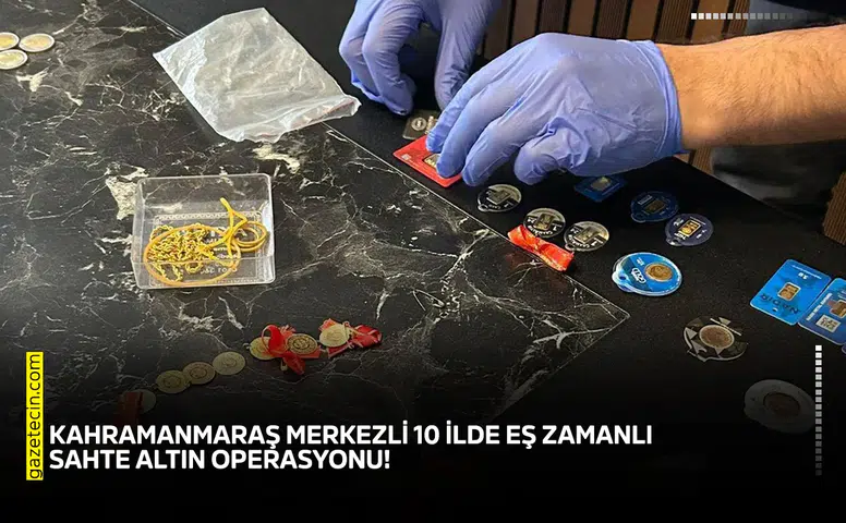 Kahramanmaraş merkezli 10 ilde eş zamanlı sahte altın operasyonu!