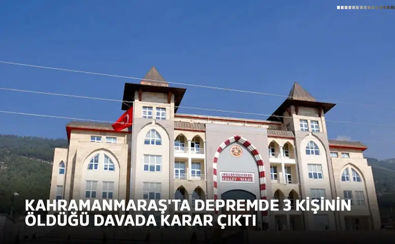 Kahramanmaraş'ta depremde 3 kişinin öldüğü davada karar çıktı