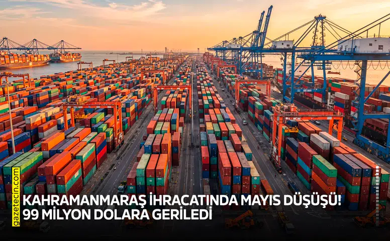 Kahramanmaraş ihracatında mayıs düşüşü! 99 milyon dolara geriledi