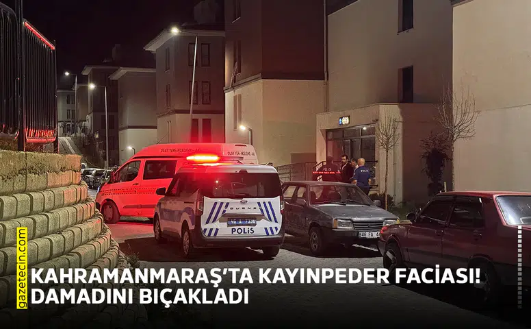 Kahramanmaraş’ta kayınpeder faciası! Damadını bıçakladı