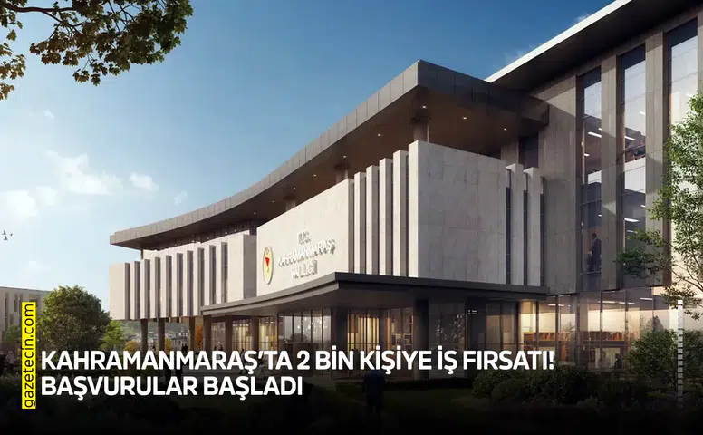 Kahramanmaraş’ta 2 bin kişiye iş fırsatı! Başvurular başladı