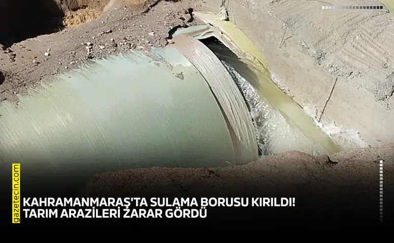 Kahramanmaraş'ta sulama borusu kırıldı! Tarım arazileri zarar gördü