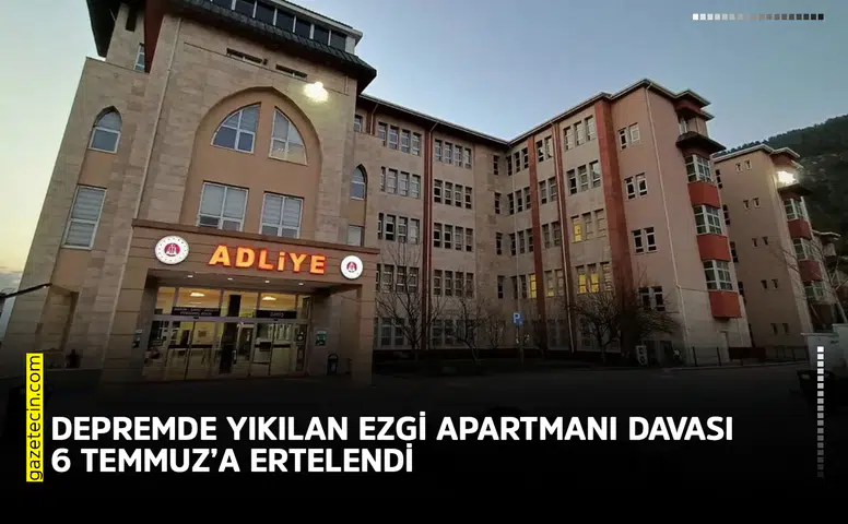 Depremde yıkılan Ezgi Apartmanı davası 6 Temmuz’a ertelendi