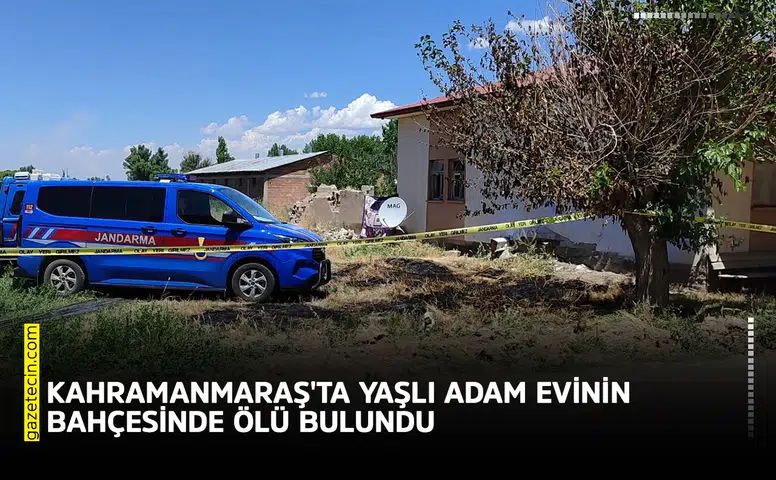 Kahramanmaraş'ta yaşlı adam evinin bahçesinde ölü bulundu