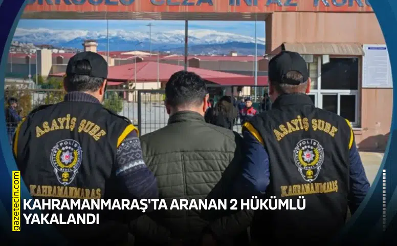 Kahramanmaraş'ta aranan 2 hükümlü düzenlenen operasyonla yakalandı!