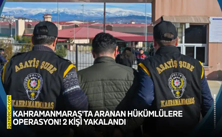 Kahramanmaraş'ta aranan hükümlülere operasyon! 2 kişi yakalandı