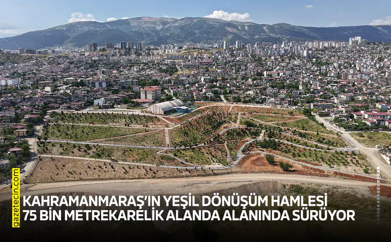 Kahramanmaraş’ın yeşil dönüşüm hamlesi 75 bin metrekarelik alanda alanında sürüyor