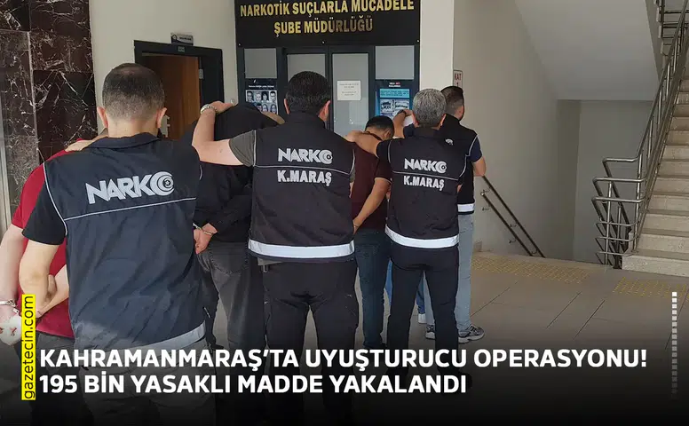 Kahramanmaraş’ta uyuşturucu operasyonu! 195 bin yasaklı madde yakalandı