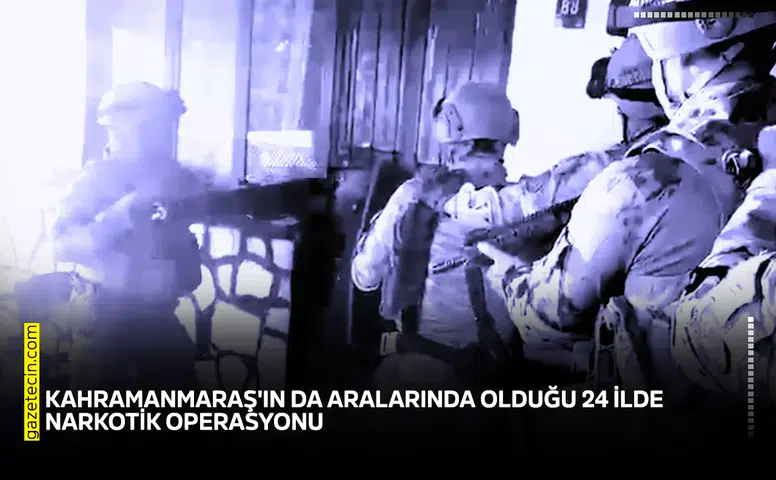 Kahramanmaraş'ın da aralarında olduğu 24 ilde narkotik operasyonu