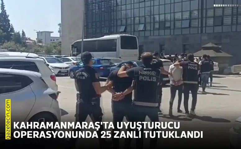 Kahramanmaraş'ta uyuşturucu operasyonunda 25 zanlı tutuklandı